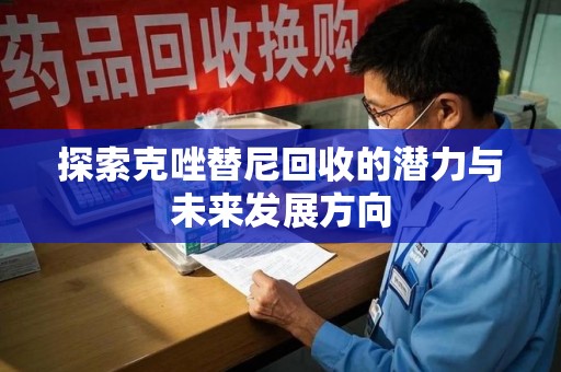 沧州探索克唑替尼回收的潜力与未来发展方向