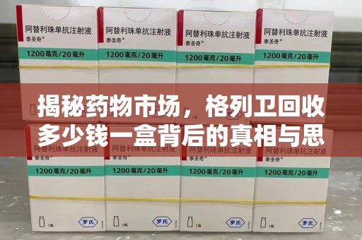 沧州揭秘药物市场，格列卫回收多少钱一盒背后的真相与思考