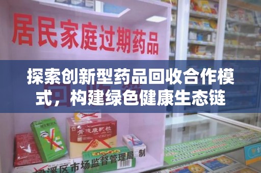沧州探索创新型药品回收合作模式，构建绿色健康生态链
