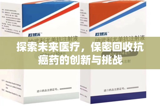 沧州探索未来医疗，保密回收抗癌药的创新与挑战