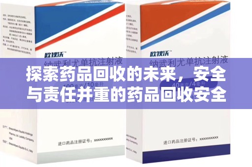 沧州探索药品回收的未来，安全与责任并重的药品回收安全建议